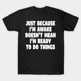 Relatable Morning Tee - Anti-Morning Mood Apparel. "JUST BECAUSE I'M AWAKE DOESN'T MEAN I'M READY TO DO THINGS" T-Shirt
